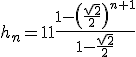 h_n=11\frac{1-\left(\frac{\sqrt{2}}{2}\right)^{n+1}}{1-\frac{\sqrt{2}}{2}}